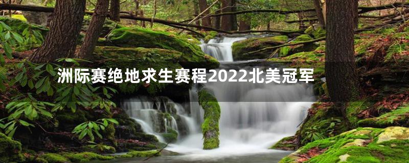 洲际赛绝地求生赛程2022北美冠军