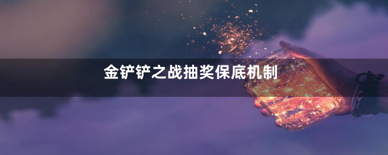 金铲铲之战抽奖保底机制