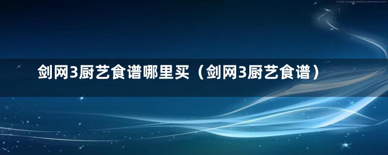 剑网3厨艺食谱哪里买（剑网3厨艺食谱）