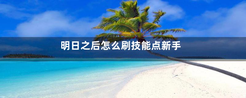 明日之后怎么刷技能点新手