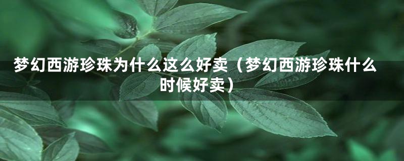 梦幻西游珍珠为什么这么好卖（梦幻西游珍珠什么时候好卖）