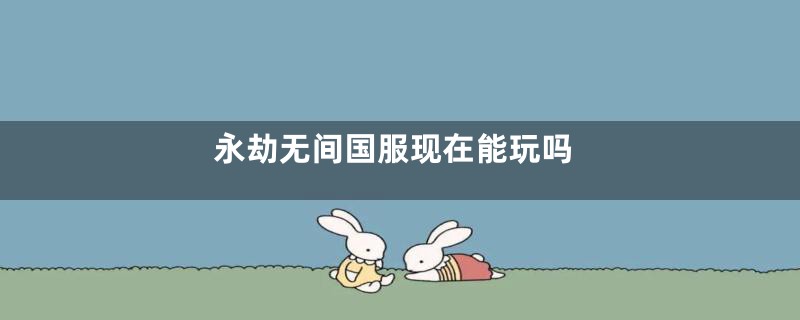 永劫无间国服现在能玩吗