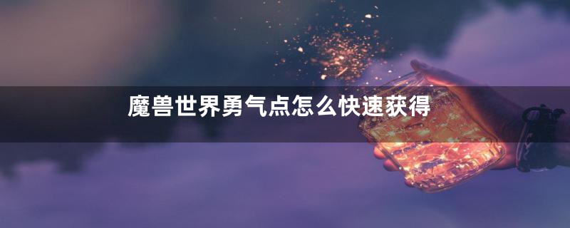 魔兽世界勇气点怎么快速获得