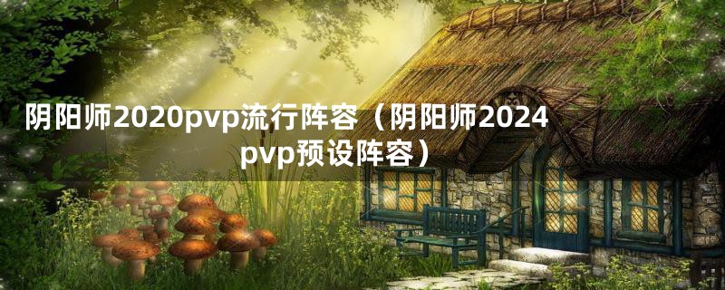 阴阳师2020pvp流行阵容（阴阳师2024pvp预设阵容）