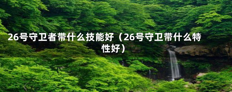 26号守卫者带什么技能好（26号守卫带什么特性好）