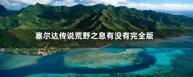 塞尔达传说荒野之息有没有完全版