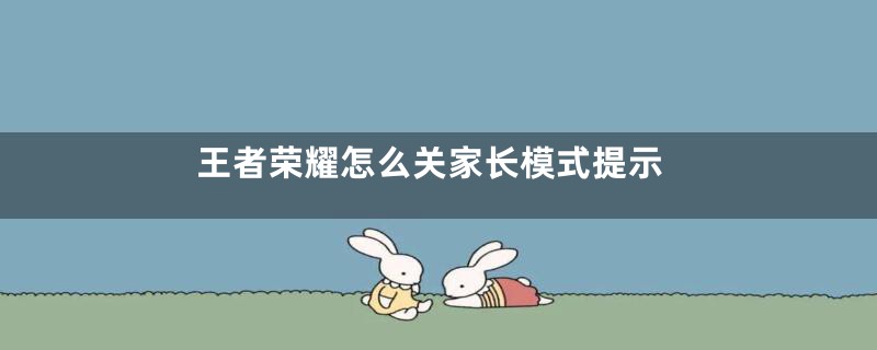 王者荣耀怎么关家长模式提示