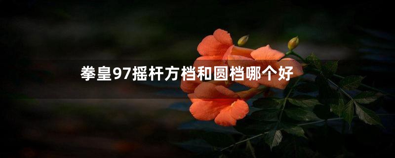 拳皇97摇杆方档和圆档哪个好