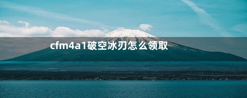 cfm4a1破空冰刃怎么领取