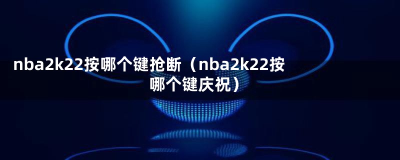 nba2k22按哪个键抢断（nba2k22按哪个键庆祝）