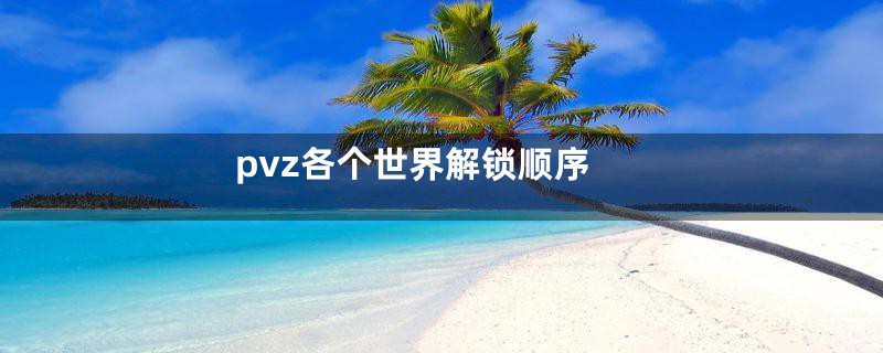 pvz各个世界解锁顺序