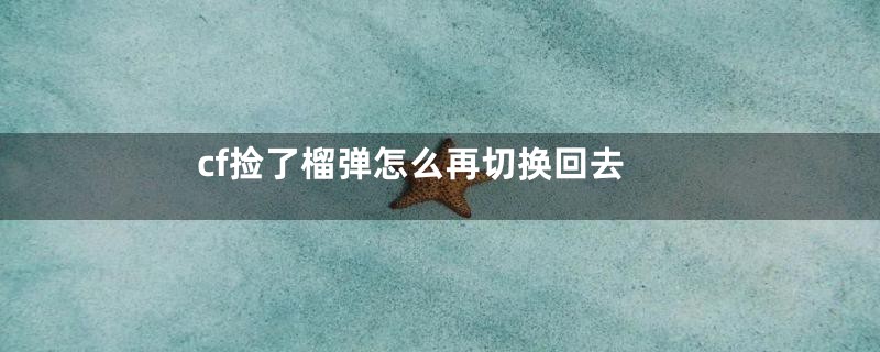 cf捡了榴弹怎么再切换回去