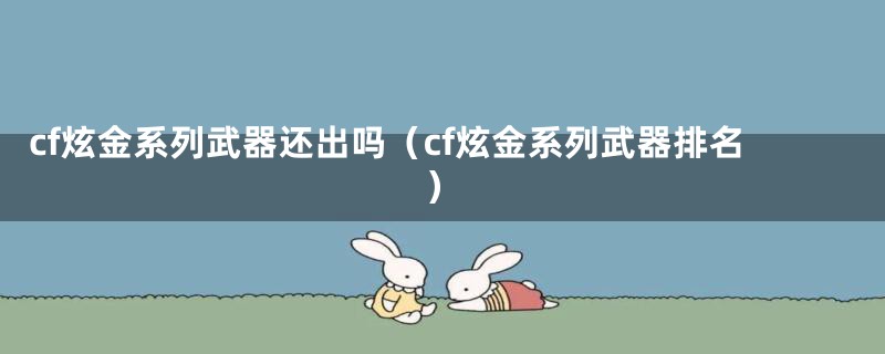 cf炫金系列武器还出吗（cf炫金系列武器排名）