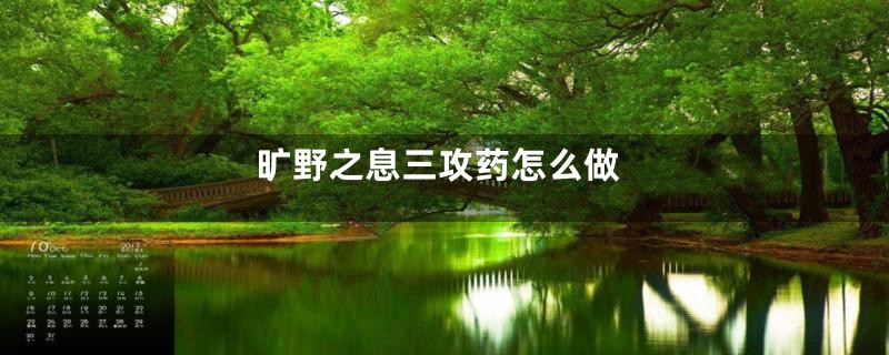 旷野之息三攻药怎么做