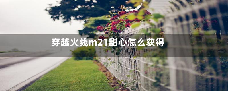 穿越火线m21甜心怎么获得