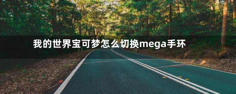 我的世界宝可梦怎么切换mega手环