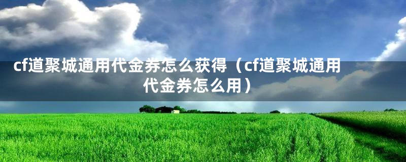 cf道聚城通用代金券怎么获得（cf道聚城通用代金券怎么用）