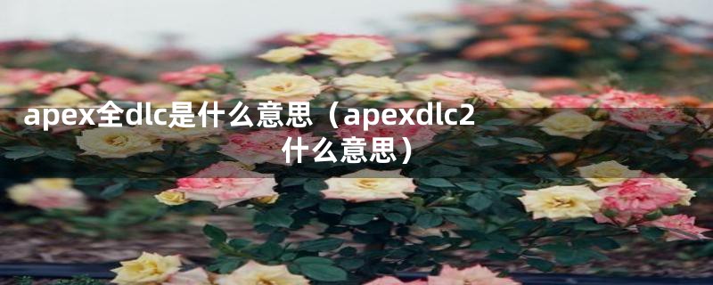 apex全dlc是什么意思（apexdlc2什么意思）