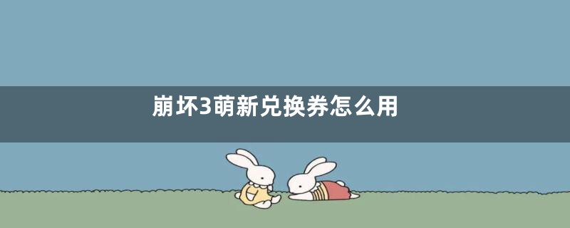 崩坏3萌新兑换券怎么用