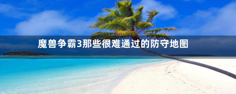 魔兽争霸3那些很难通过的防守地图