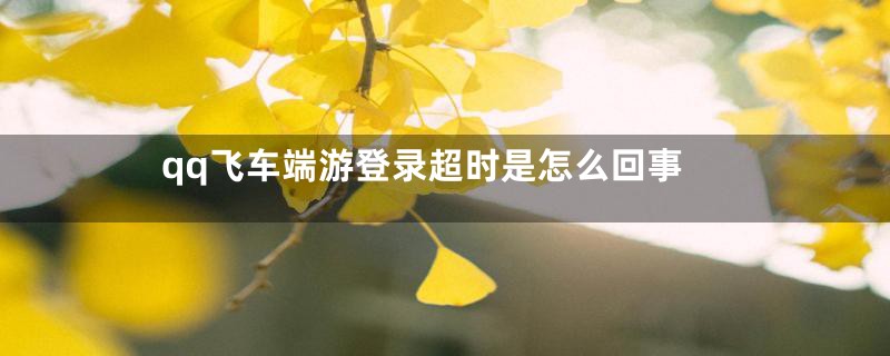 qq飞车端游登录超时是怎么回事