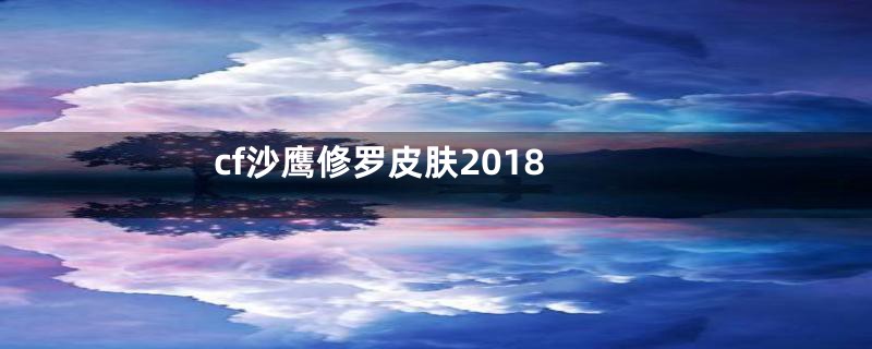 cf沙鹰修罗皮肤2018