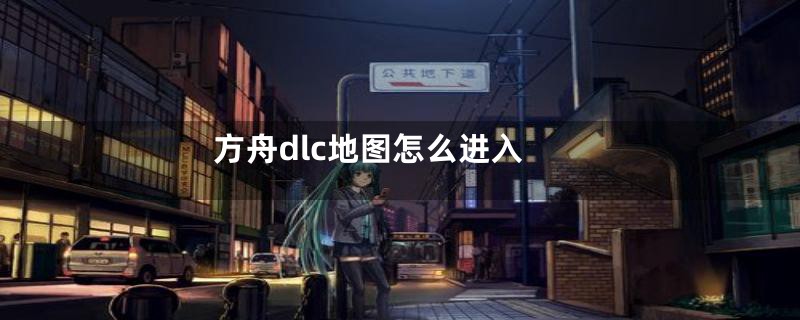 方舟dlc地图怎么进入