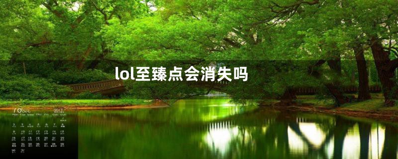 lol至臻点会消失吗