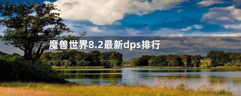 魔兽世界8.2最新dps排行