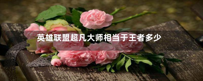 英雄联盟超凡大师相当于王者多少