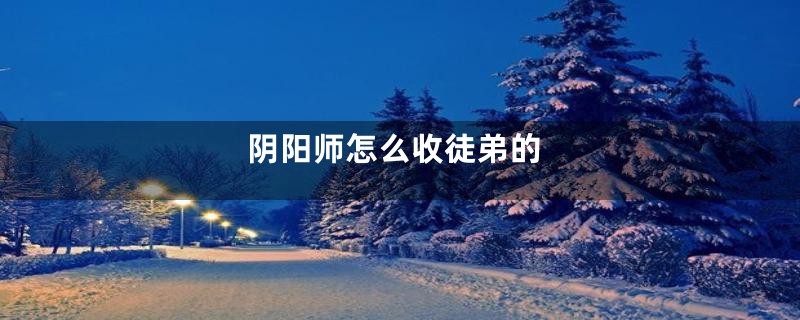 阴阳师怎么收徒弟的