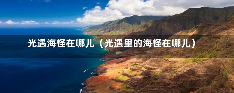 光遇海怪在哪儿（光遇里的海怪在哪儿）