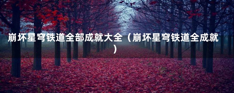 崩坏星穹铁道全部成就大全（崩坏星穹铁道全成就）