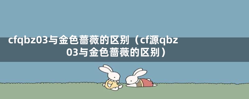 cfqbz03与金色蔷薇的区别（cf源qbz03与金色蔷薇的区别）