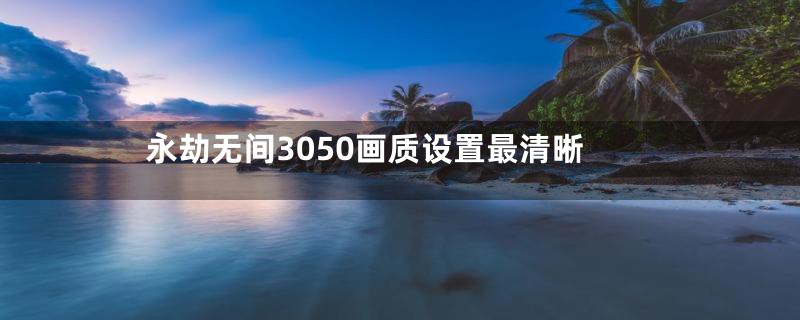 永劫无间3050画质设置最清晰