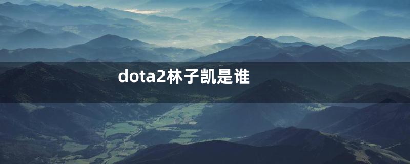 dota2林子凯是谁