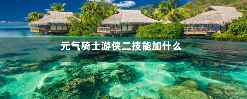 元气骑士游侠二技能加什么