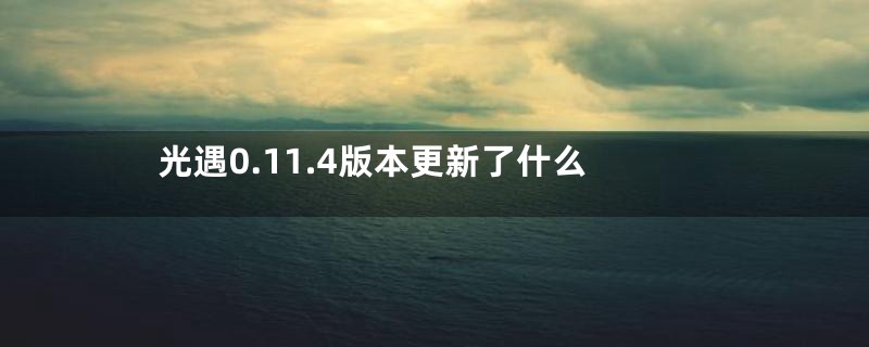 光遇0.11.4版本更新了什么