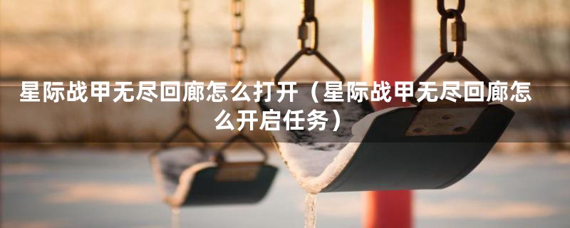 星际战甲无尽回廊怎么打开（星际战甲无尽回廊怎么开启任务）