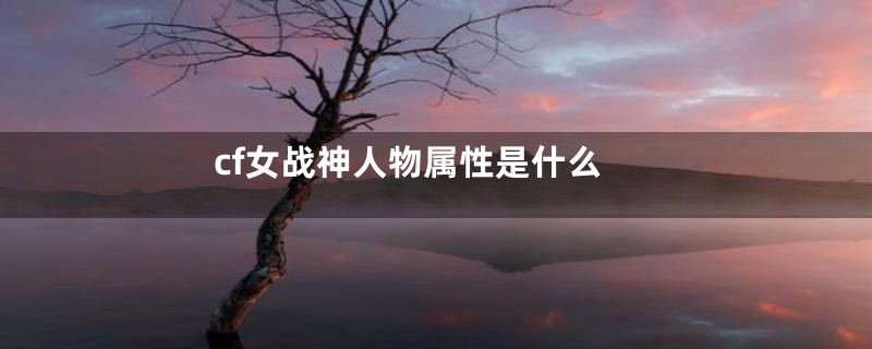 cf女战神人物属性是什么