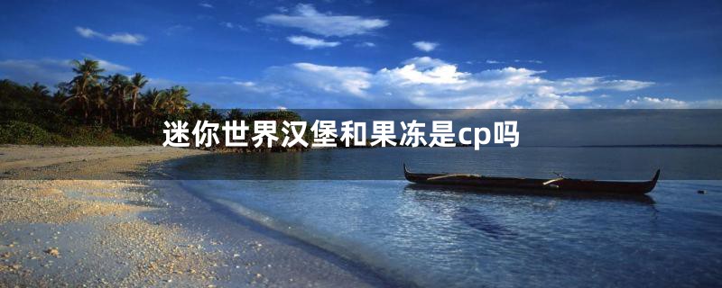 迷你世界汉堡和果冻是cp吗