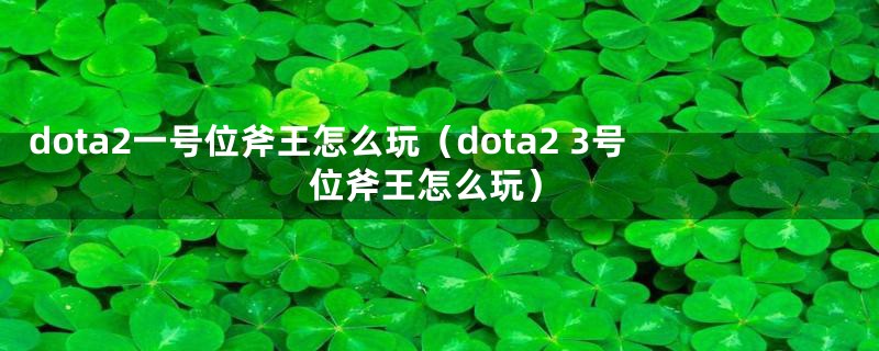 dota2一号位斧王怎么玩（dota2 3号位斧王怎么玩）