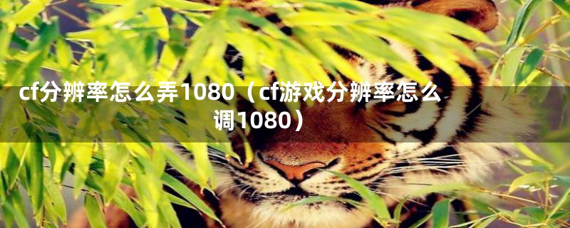 cf分辨率怎么弄1080（cf游戏分辨率怎么调1080）