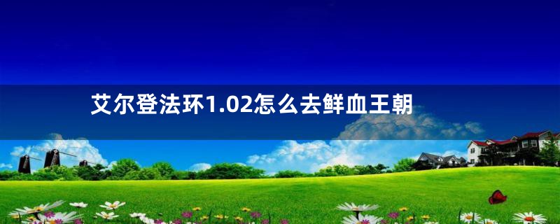 艾尔登法环1.02怎么去鲜血王朝