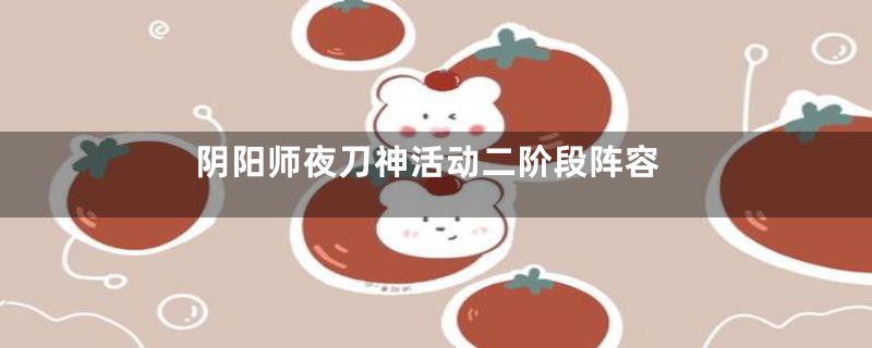 阴阳师夜刀神活动二阶段阵容