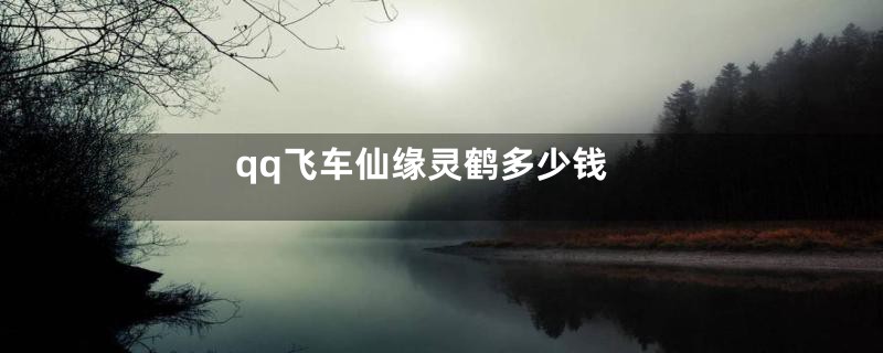 qq飞车仙缘灵鹤多少钱