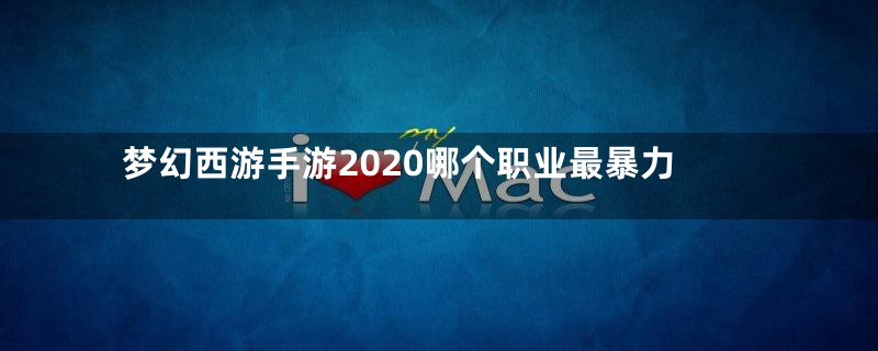 梦幻西游手游2020哪个职业最暴力