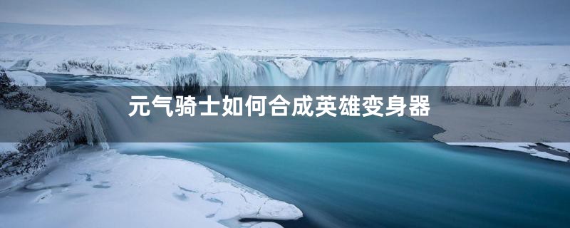 元气骑士如何合成英雄变身器