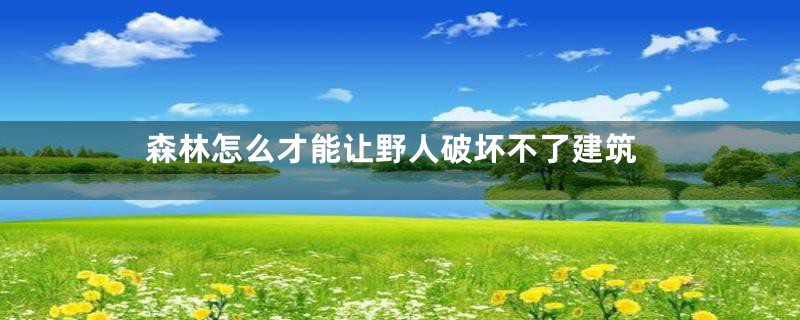 森林怎么才能让野人破坏不了建筑