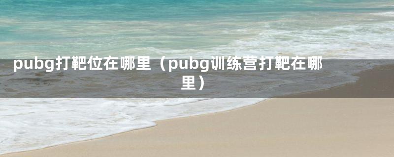 pubg打靶位在哪里（pubg训练营打靶在哪里）